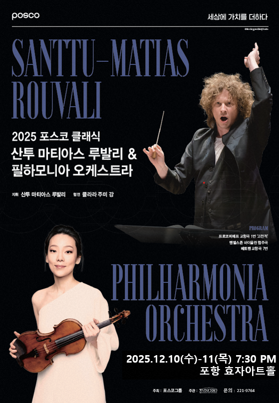 2025 포스코 클래식: 산투 마티아스 루발리 & 필하모니아 오케스트라<br/><br/>※ 초대권 신청 후 추첨 – 당첨된 분에 한해 지정석에서 관람(1인2매)<br/>◎온라인 신청기간 : 2025년 11월 11일 ~ 2025년 11월 17일<br/>◎당첨자 발표일 : 2025년 11월 27일 14:00(당첨안내는 문자로만 발송합니다.)<br/>◎공연등급 : 중학생 이상 관람가<br/>◎시간(공연시간 약100분)<br/>1회 공연 - 12월10일(수) 7:30 PM<br/>2회 공연 - 12월11일(목) 7:30 PM<br/>◎장소 : 포스코 효자아트홀<br/>◎문의처 : 054-221-9764<br/>◎이메일 : px992116@posco.com<br/>◎출연<br/>산투 마티아스 루발리(지휘), 필하모니아(오케스트라), 클라라 주미 강(바이올린 협연)