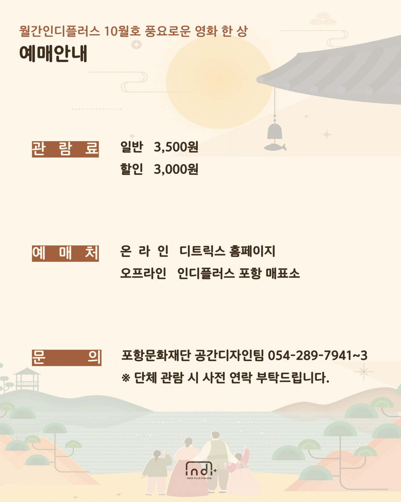 [월간인디플러스 10월호] 풍요로운 영화 한 상


◎일시 : 2025-10-03~2025-10-04
◎정원 : 262
◎이용료 : 3,500원/3,000원
◎주최/주관 : 포항문화재단 / 인디플러스 포항
◎장소 : 경북 포항시 북구 서동로 83 포항시립 중앙아트홀
◎문의처 : 공간디자인팀 054-289-7941~3