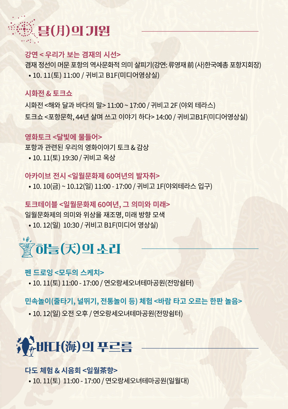 제16회 일월문화제
◎일시 : 2025년 10월 11일(토) ~10월 12일(일)
개막식 2025.10.11. (토) PM 5:30
◎장소 : 연오랑세오녀테마공원 외(포항시 일원)
◎주최/주관 : 포항시/포항문화재단
◎문의처 : 054-289-7999