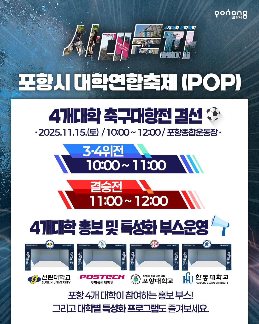 2025 포항시 대학연합축제(POP) 개최

◎일시 : 2025년 11월 15일(토) 14:00 ~ 21:00

◎장소 : 포항종합운동장(남구 희망대로 810)

◎주최/주관 : 포항시

◎문의처 : 054-270-5193
