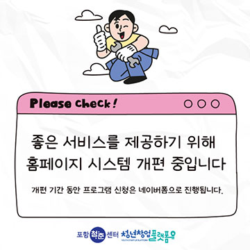 좋은 서비스를 제공하기 위해 홈페이지 시스템 개편 중입니다 개편 기간 동안 프로그램 신청은 네이버폼으로 진행됩니다. 포항청춘센터 청년창업플랫폼